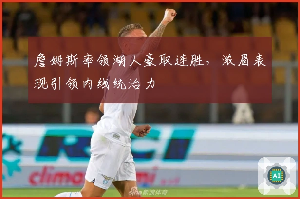 詹姆斯率领湖人豪取连胜，浓眉表现引领内线统治力