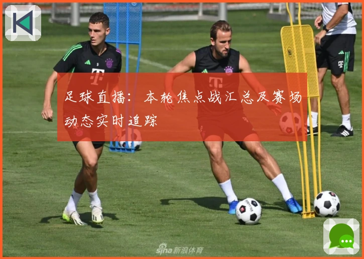 足球直播：本轮焦点战汇总及赛场动态实时追踪