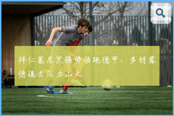 拜仁慕尼黑强势领跑德甲，多特蒙德追击压力山大