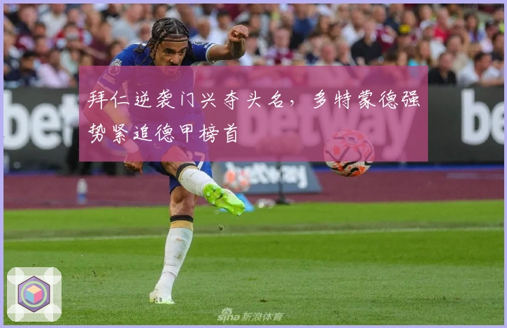 拜仁逆袭门兴夺头名，多特蒙德强势紧追德甲榜首