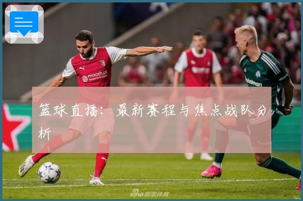 篮球直播：最新赛程与焦点战队分析