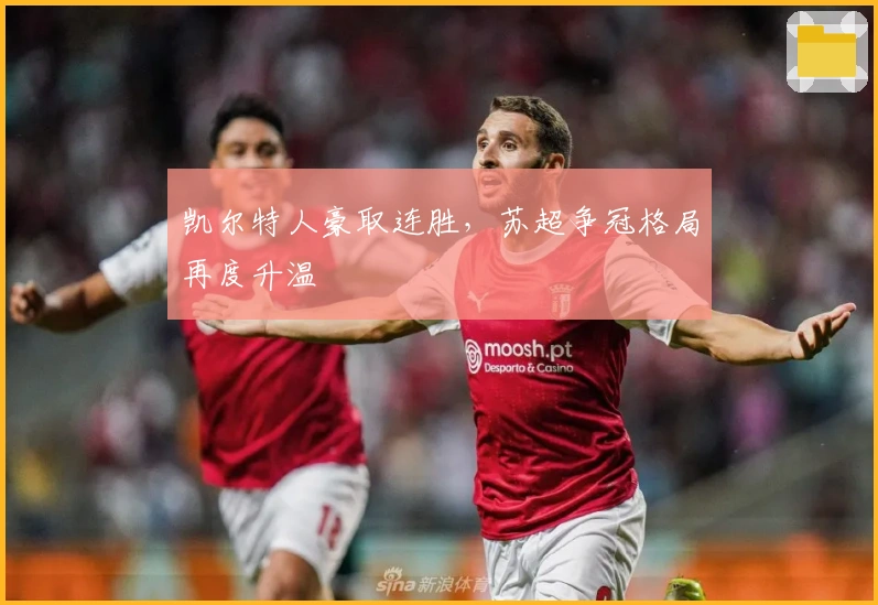 凯尔特人豪取连胜，苏超争冠格局再度升温