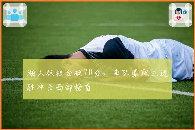 湖人双核合砍70分，率队豪取三连胜冲击西部榜首