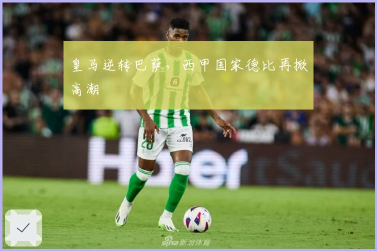 皇马逆转巴萨，西甲国家德比再掀高潮