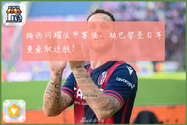 梅西闪耀法甲赛场，助巴黎圣日耳曼豪取连胜！