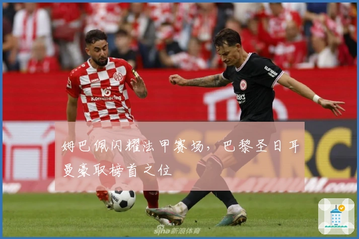 姆巴佩闪耀法甲赛场，巴黎圣日耳曼豪取榜首之位