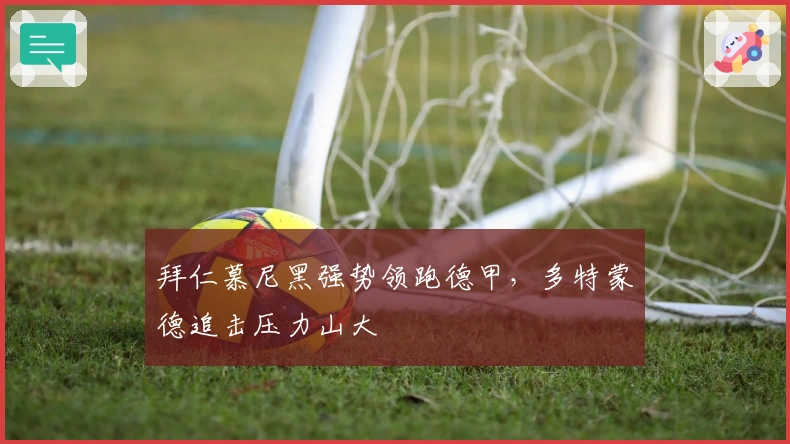 拜仁慕尼黑强势领跑德甲，多特蒙德追击压力山大