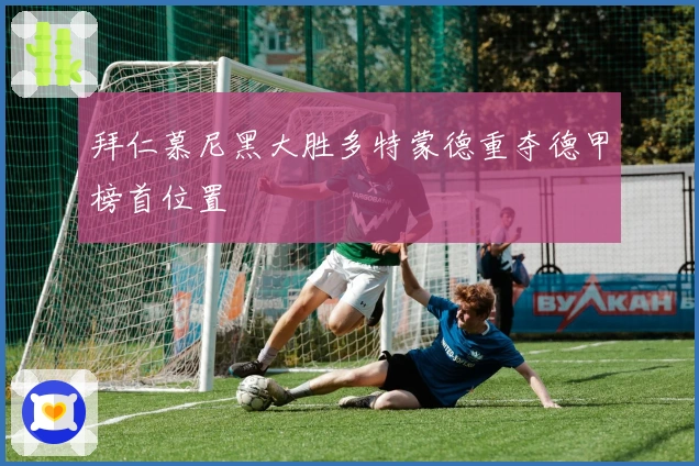 拜仁慕尼黑大胜多特蒙德重夺德甲榜首位置