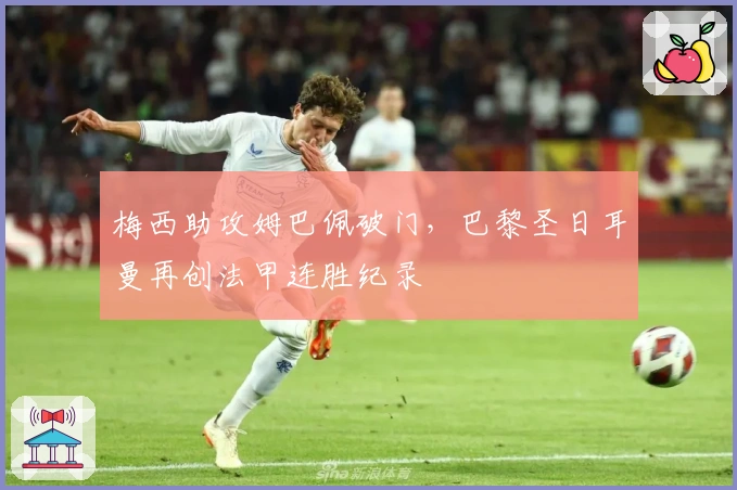 梅西助攻姆巴佩破门，巴黎圣日耳曼再创法甲连胜纪录