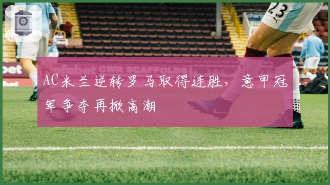 AC米兰逆转罗马取得连胜，意甲冠军争夺再掀高潮