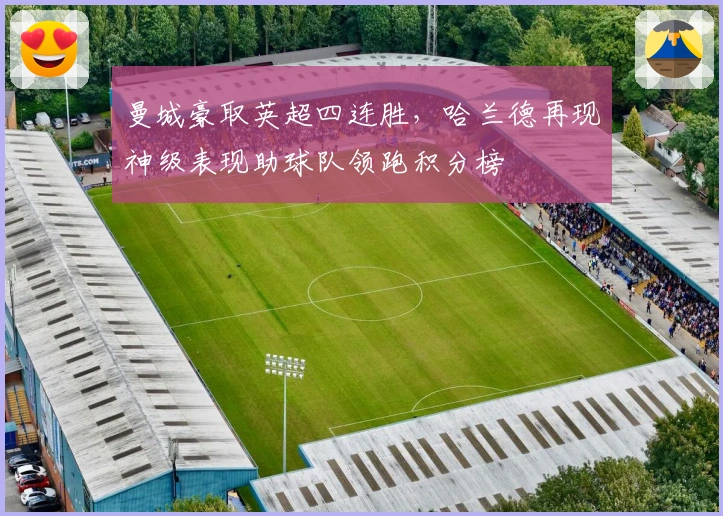 曼城豪取英超四连胜，哈兰德再现神级表现助球队领跑积分榜